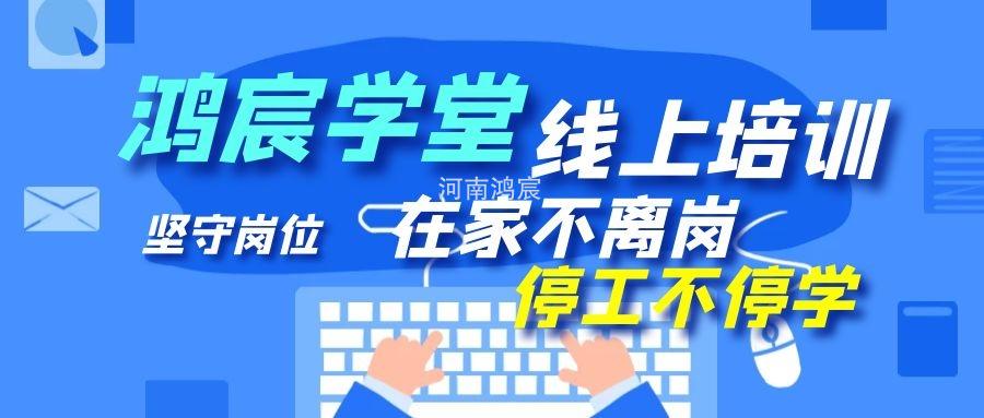 【鴻宸學(xué)堂線上培訓(xùn)開始了】在家不離崗 停工不停學(xué)，河南鴻宸在行動